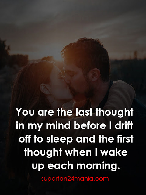 You are the last thought in my mind before I drift off to sleep and the first thought when I wake up each morning.