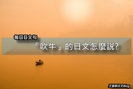 吹牛的日文怎麼說「法螺を吹く」