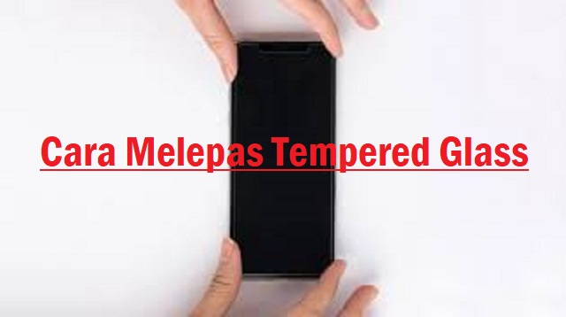 Cara Melepas Tempered Glass