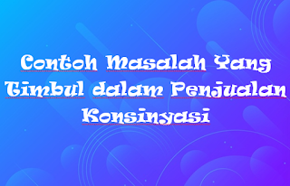 Contoh Masalah Yang Timbul dalam Penjualan Konsinyasi