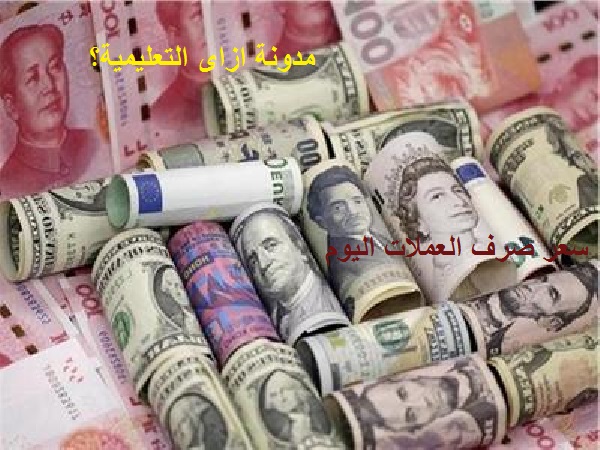 اسعار العملات الاجنبية اليوم وسعر الصرف والبيع فى مصر
