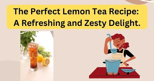 The Perfect Lemon Tea Recipe A Refreshing and Zesty Delight