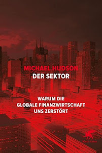 Der Sektor: Warum die globale Finanzwirtschaft uns zerstört