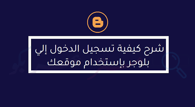 شرح كيفية تسجيل الدخول إلي بلوجر بإستخدام موقعك