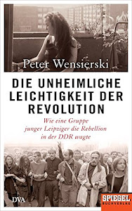 Die unheimliche Leichtigkeit der Revolution: Wie eine Gruppe junger Leipziger die Rebellion in der DDR wagte - Ein SPIEGEL-Buch