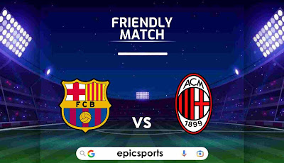 Friendly ~ Barcelona vs AC Milan | Match Info, Preview & Lineup