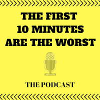 The First 10 Minutes Are The Worst - THE PODCAST