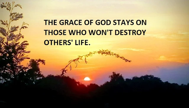 THE GRACE OF GOD STAYS ON THOSE WHO WON'T DESTROY OTHERS' LIFE.