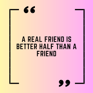 A real friend is better half than a friend