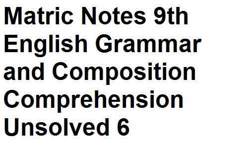 Matric Notes Class 9th English Grammar and Composition Comprehension Unsolved  6