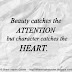 Beauty catches the ATTENTION but character catches the HEART. 