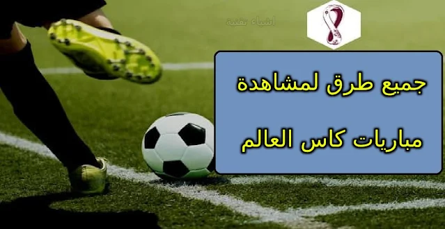 اقوى طرق لمشاهدة كاس العالم 2022 لهواتف الايفون والاندرويد وشاشات سمارت