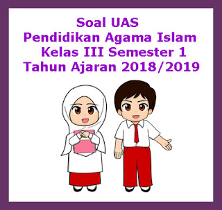  Soal sudah dilengkapi dengan kunci tanggapan Soal UAS PAI (Pendidikan Agama Islam) Kelas 3 Semester 1 Tahun 2018