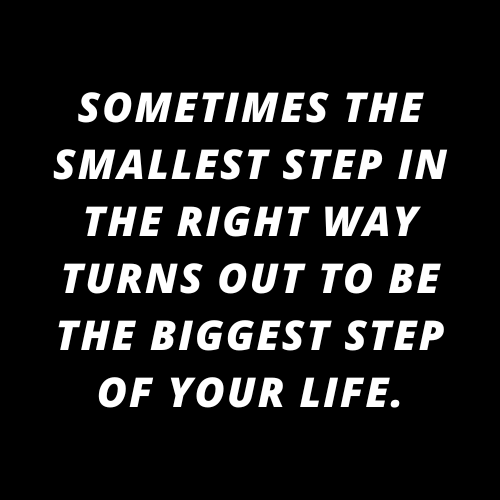 Sometimes the smallest step in the right way turns out to be the biggest step of your life.