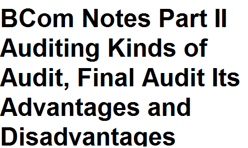 BCom Notes Part II Auditing Kinds of Audit, Final Audit Its Advantages and Disadvantages