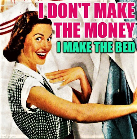 I don't make the money. I make the bed. Housewife meme by JenExx