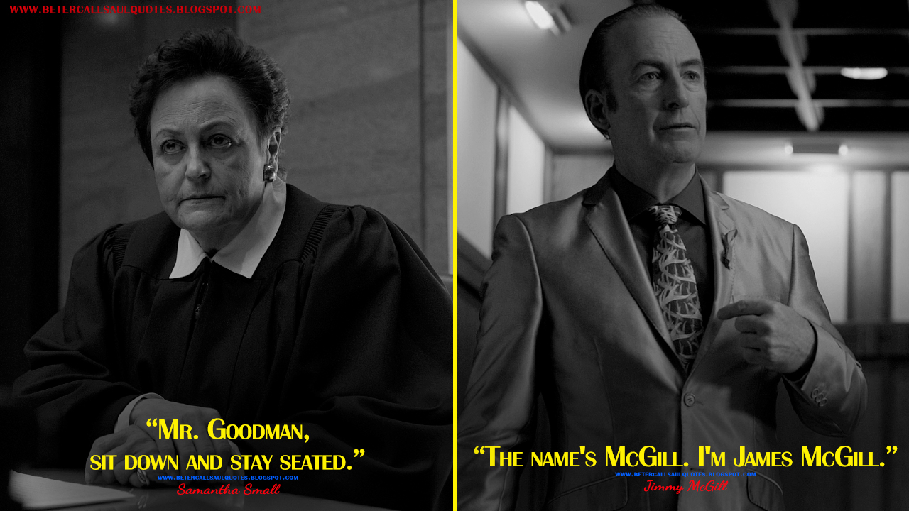 Samantha Small: Mr. Goodman, sit down and stay seated. Jimmy McGill: The name's McGill. I'm James McGill.