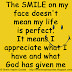 The SMILE on my face doesn't mean my life is perfect. It means I appreciate what I have and what God has given me 