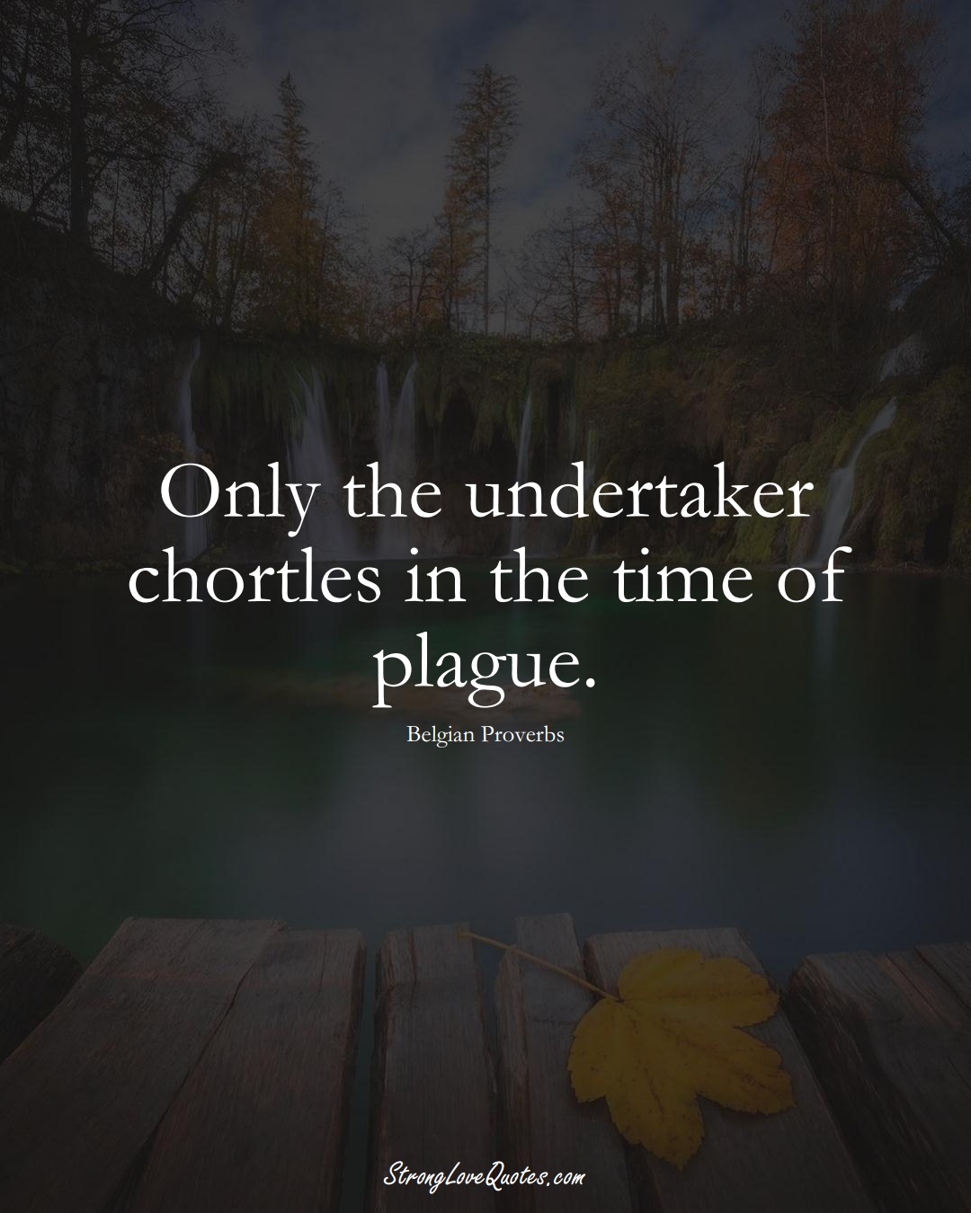 Only the undertaker chortles in the time of plague. (Belgian Sayings);  #EuropeanSayings