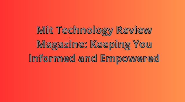 Mit Technology Review Magazine Keeping You Informed and Empowered