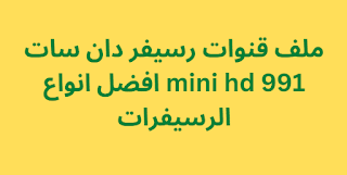 ملف قنوات رسيفر دان سات 991 mini hd افضل انواع الرسيفرات