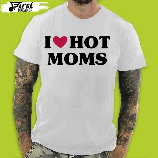 I Love Hot Moms T-Shirt Funny Hot Mom Gift For Mother’s Day