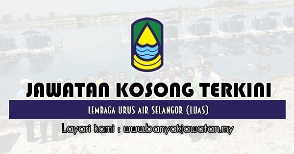 Jawatan Kosong di Lembaga Urus Air Selangor (LUAS) - 29 ...