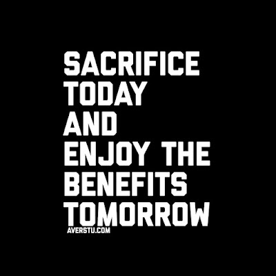 Sacrifice Today and enjoy the benefits tomorrow