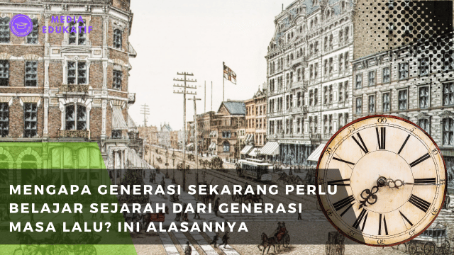 Mengapa Generasi Sekarang Perlu Belajar Sejarah dari Generasi Masa Lalu? Ini Alasannya