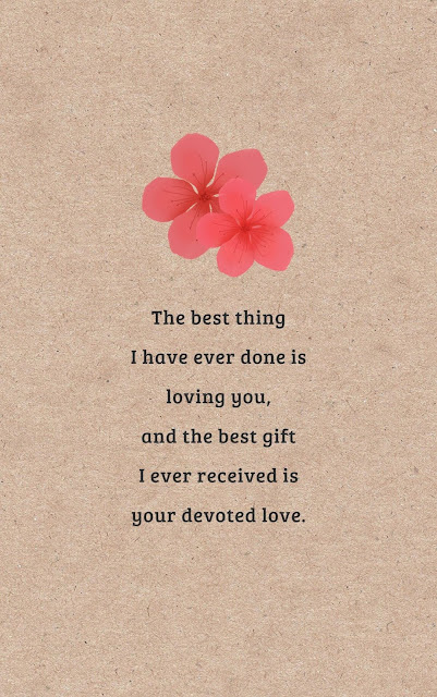 The best thing I have ever done is loving you, and the best gift I ever received is your devoted love. 