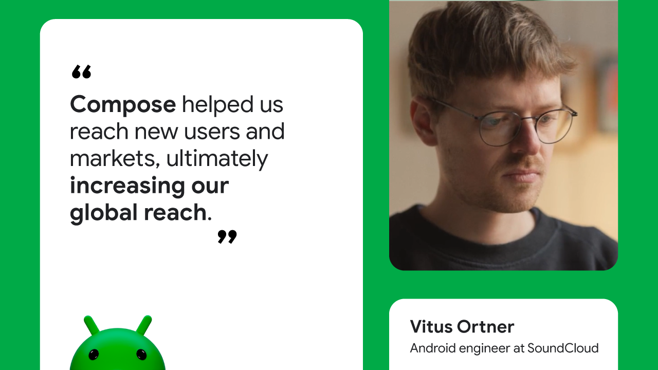 Compose helped us reach new users and markets, ultimately increasing our global reach” — Vitus Ortner, Android engineer at SoundCloud