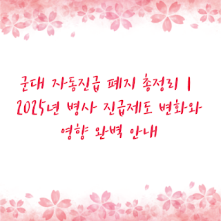 군대 자동진급 폐지 총정리｜2025년 병사 진급제도 변화와 영향 완벽 안내