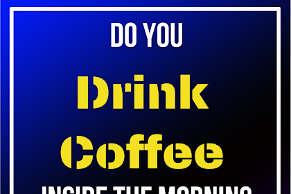 Do you drink coffee inside the morning on an empty belly?