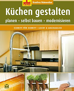 Küchen gestalten: Planen, selbst bauen, modernisieren (Selbst ist der Mann)