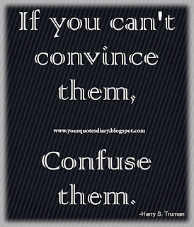 If you can't convince them, confuse them.  -Harry S. Truman