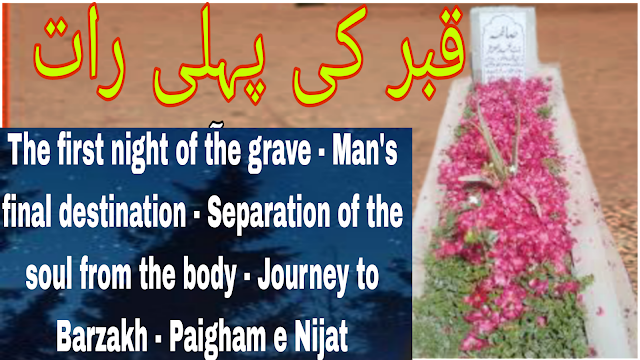 The first night of the grave - Man's final destination - Separation of the soul from the body - Journey to Barzakh - Paigham e Nijat