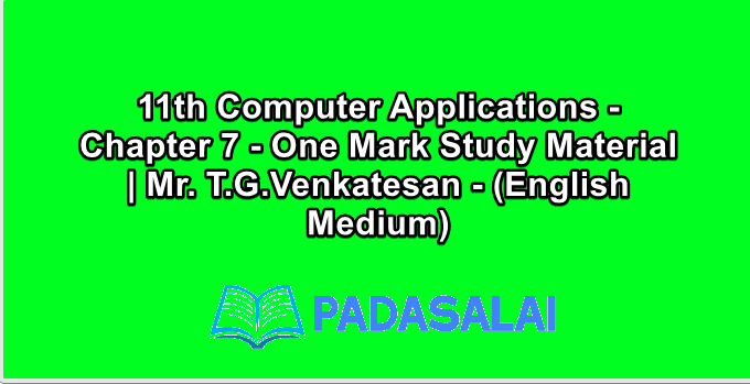 11th Computer Applications - Chapter 7 - One Mark Study Material | Mr. T.G.Venkatesan - (English Medium)