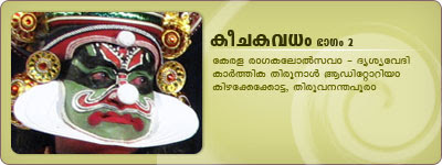 KeechakaVadham performed as part of Kerala Rangakalolsavam organized by DrisyaVedi, Thiruvananthapuram. Kottackal Chandrasekhara Varier as Keechakan, Kalamandalam Vijayakumar as Sairandhri, Kalamandalam Anilkumar as Sudeshna, Fact Jayadeva Varma as Valalan.