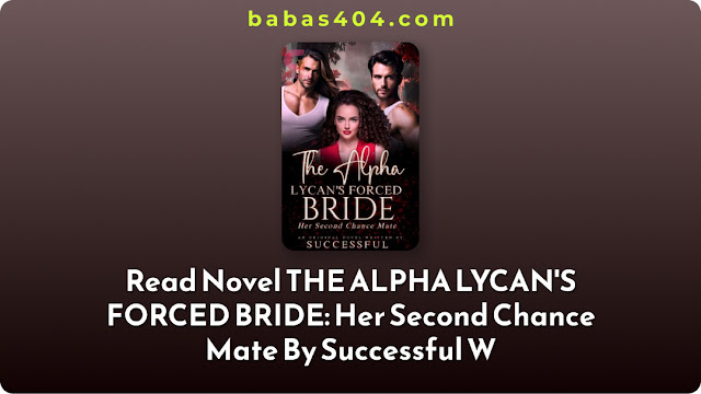 Read Novel THE ALPHA LYCAN'S FORCED BRIDE: Her Second Chance Mate - Successful W