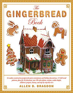 The Gingerbread Book: 54 Cookie-Construction Projects for Party Centerpieces and Holiday Decorations, 117 Full-Sized Patterns, Plans for 18 ... Projects, History, and Step-by-Step How-To's
