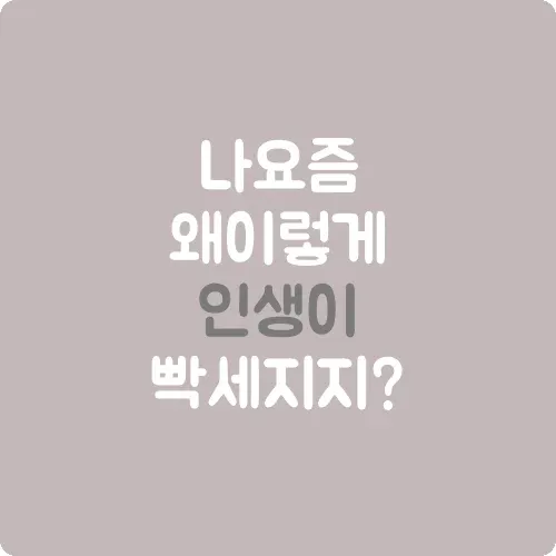 나 요즘 왜 이렇게 인생이 빡세지지