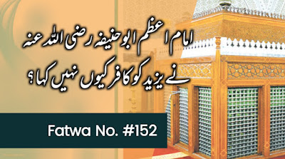 امام اعظم ابوحنیفہ رضی اللہ عنہ نے یزید کو کافر کیوں نہیں کہا؟