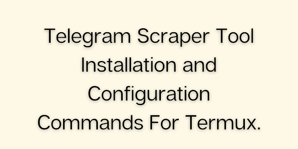 Telegram Scraper Tool Installation and Configuration Commands For Termux.
