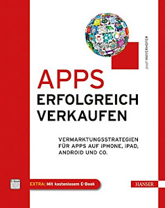 Apps erfolgreich verkaufen: Vermarktungsstrategien für Apps auf iPhone, iPad, Android und Co.