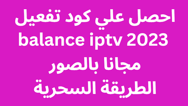 احصل علي كود تفعيل balance iptv 2024 مجانا بالصور الطريقة السحرية