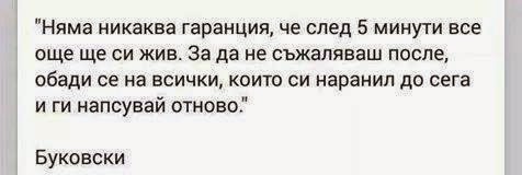 Няма никаква гаранция. че след 5 минути все още ще си жив. За да не съжаляваш после, обади се на всички, които си наранил до сега.. и ги наругай отново..