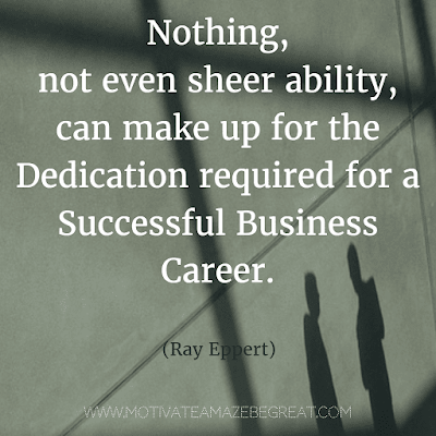 Rare Success Quotes In Images To Inspire You: "Nothing, not even sheer ability, can make up for the dedication required for a successful business career." - Ray Epper