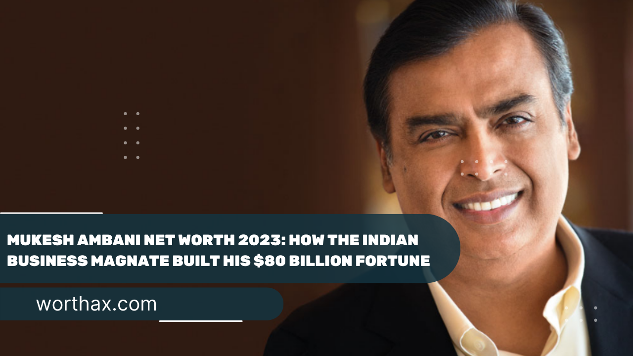 Mukesh Ambani Net Worth 2023 How the Indian Business Magnate Built His $80 Billion Fortune