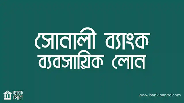 সোনালী ব্যাংক ব্যবসায়িক লোনঃ সঠিক নিয়মে লোন নেওয়ার উপায়