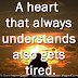 A heart  that always understands also gets tired.